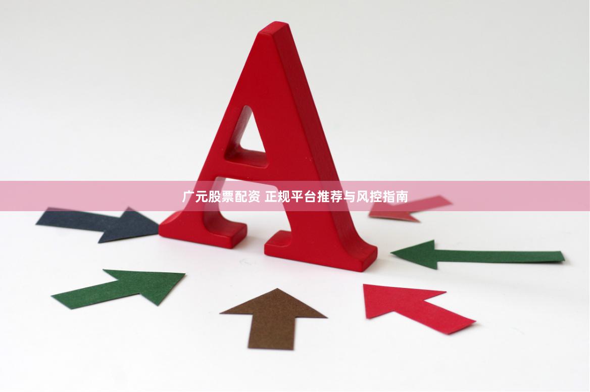 广元股票配资 正规平台推荐与风控指南