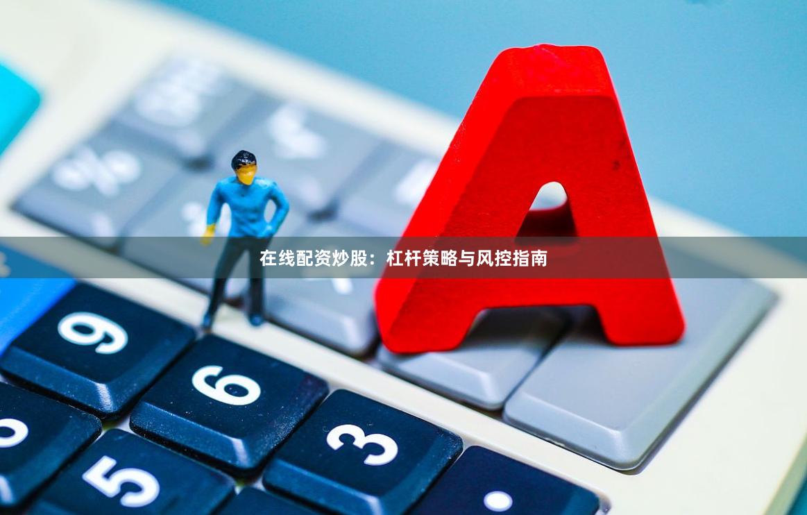在线配资炒股：杠杆策略与风控指南