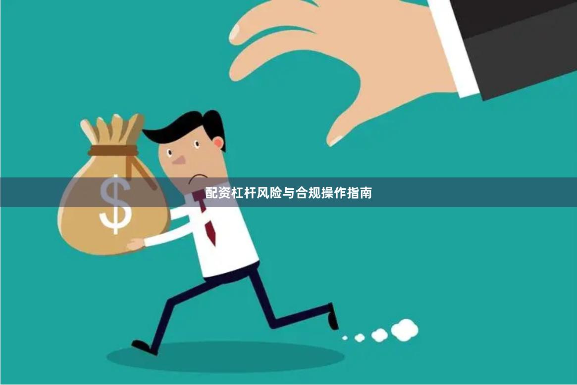 配资杠杆风险与合规操作指南