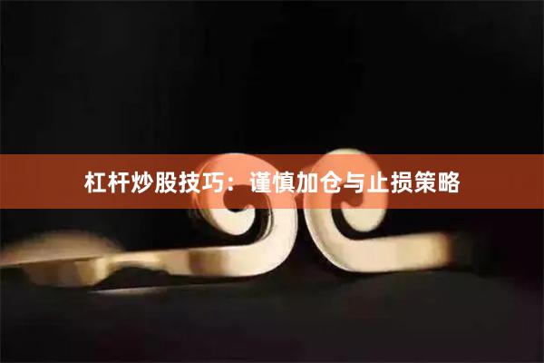 杠杆炒股技巧：谨慎加仓与止损策略