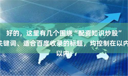 好的，这里有几个围绕“配资知识炒股”关键词、适合百度收录的标题，均控制在以内：