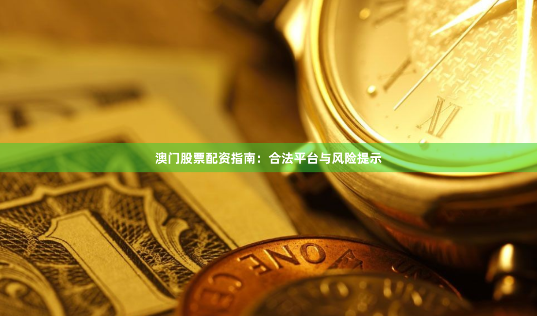 澳门股票配资指南：合法平台与风险提示