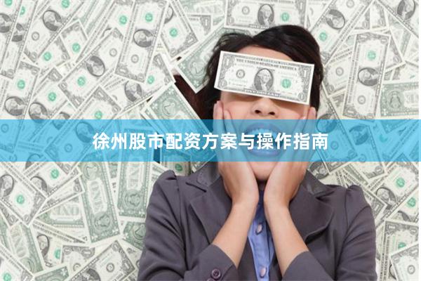 徐州股市配资方案与操作指南