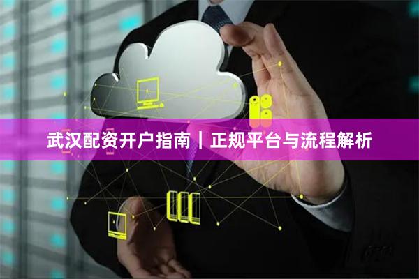 武汉配资开户指南｜正规平台与流程解析
