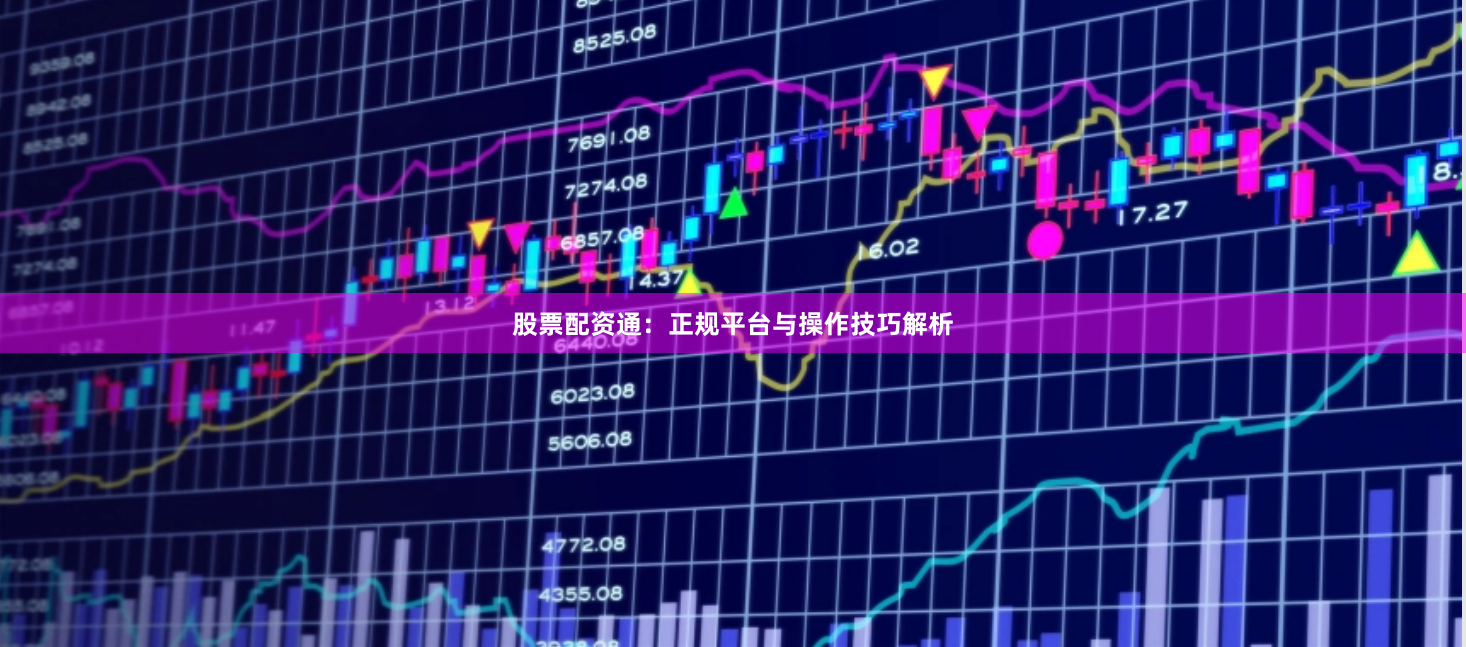 股票配资通：正规平台与操作技巧解析