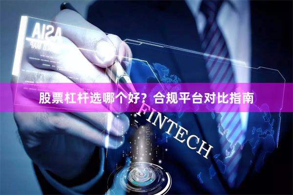 股票杠杆选哪个好？合规平台对比指南