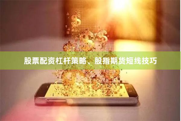 股票配资杠杆策略、股指期货短线技巧