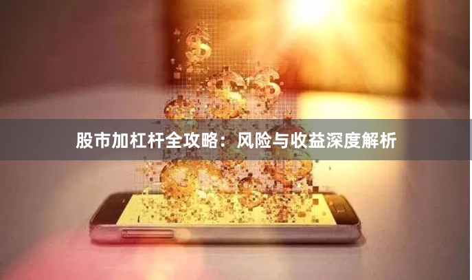 股市加杠杆全攻略：风险与收益深度解析