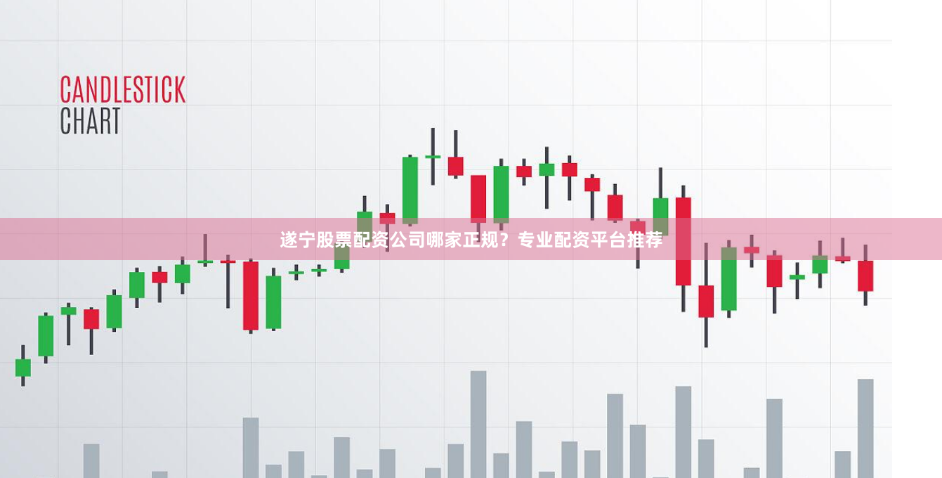 遂宁股票配资公司哪家正规？专业配资平台推荐