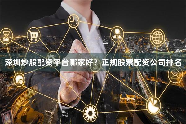 深圳炒股配资平台哪家好？正规股票配资公司排名