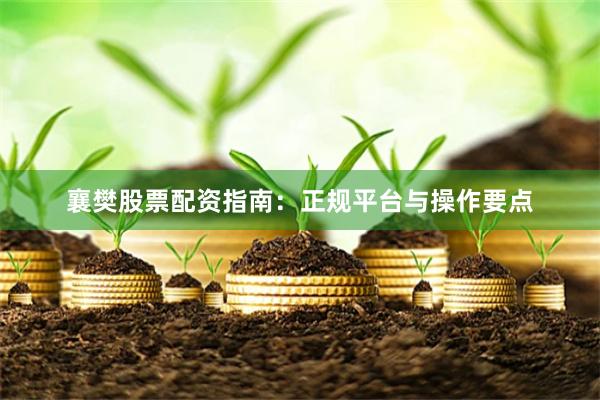 襄樊股票配资指南：正规平台与操作要点