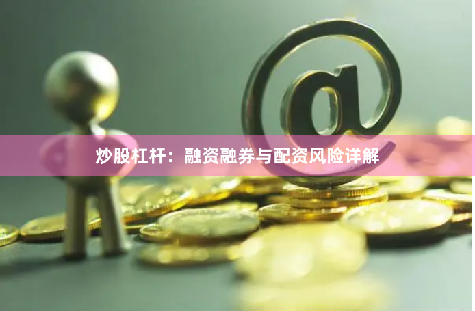 炒股杠杆：融资融券与配资风险详解