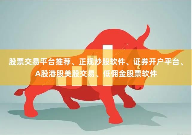 股票交易平台推荐、正规炒股软件、证券开户平台、A股港股美股交易、低佣金股票软件