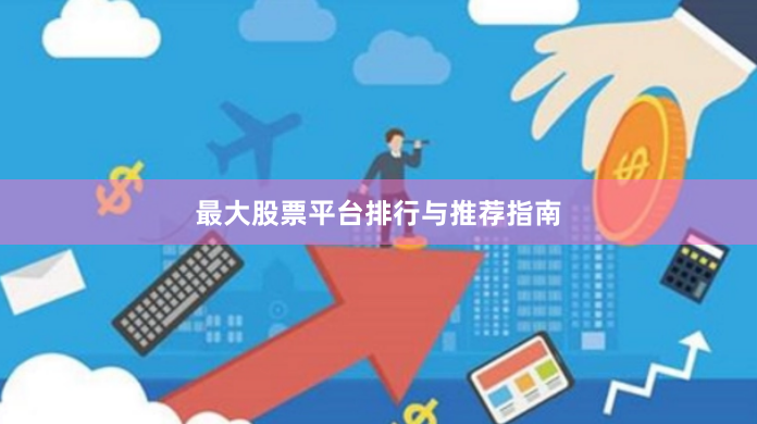 最大股票平台排行与推荐指南