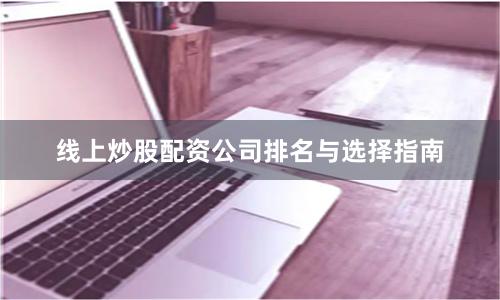 线上炒股配资公司排名与选择指南