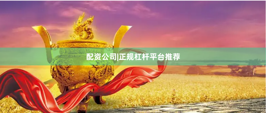 配资公司|正规杠杆平台推荐