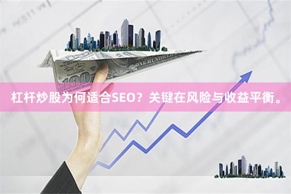 杠杆炒股为何适合SEO？关键在风险与收益平衡。