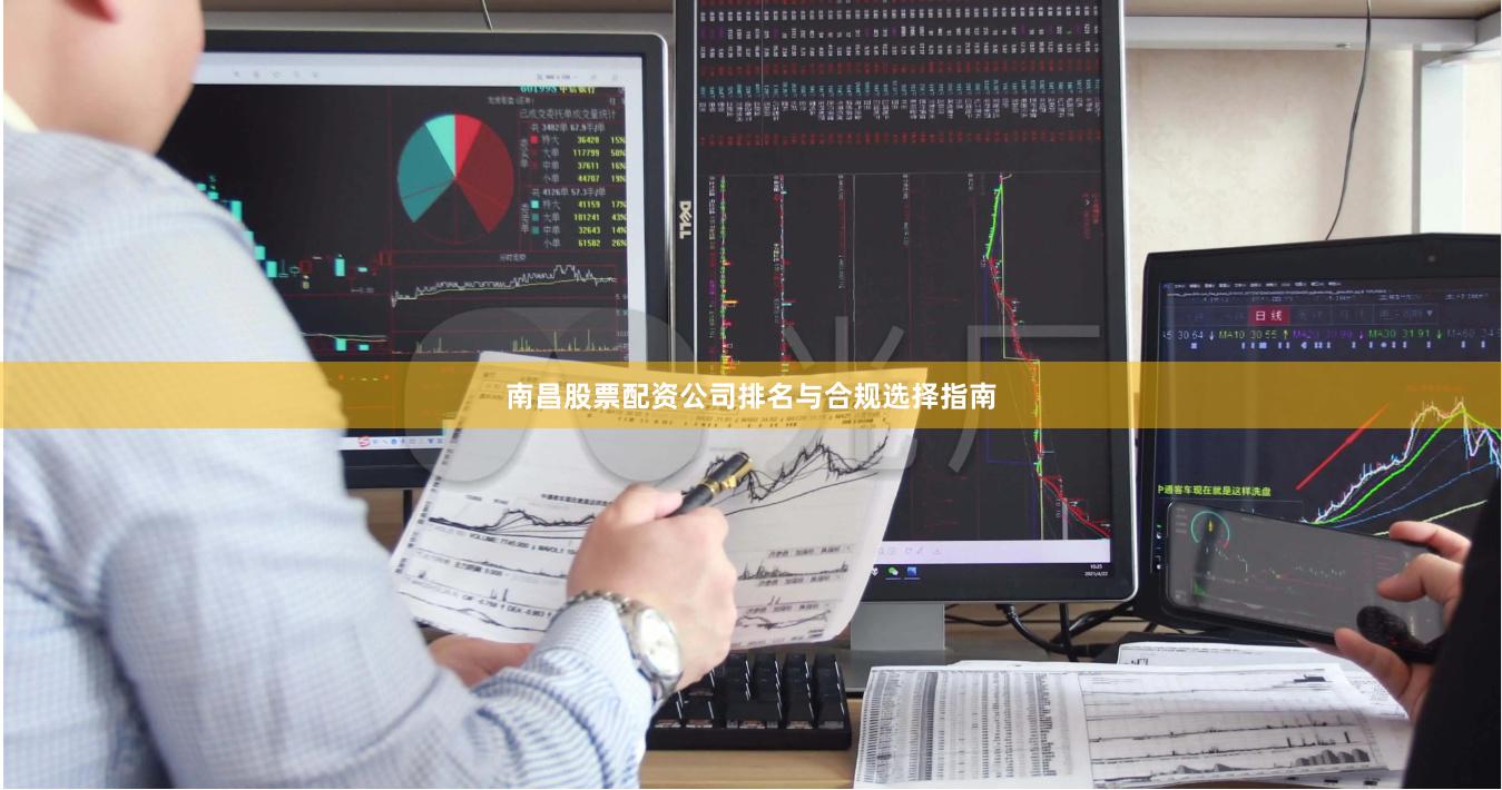 南昌股票配资公司排名与合规选择指南