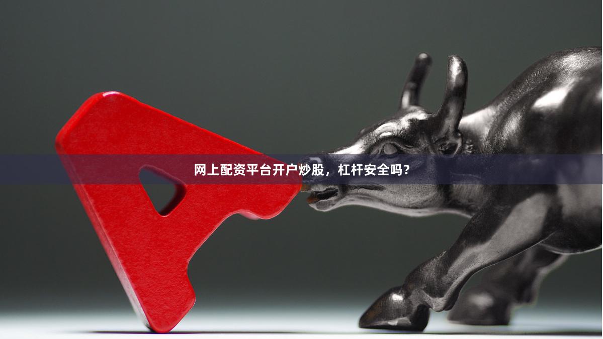网上配资平台开户炒股，杠杆安全吗？