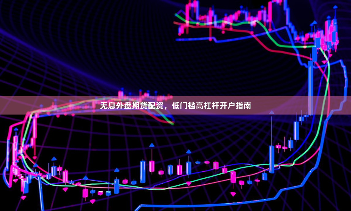 无息外盘期货配资，低门槛高杠杆开户指南